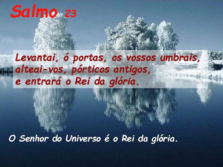 Salmo 23 Levantai, ó portas, os vossos umbrais, alteai-vos, pórticos antigos, e entrará o