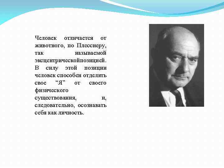 Человек отличается от животного, по Плесснеру, так называемой эксцентрической озицией. п В силу этой