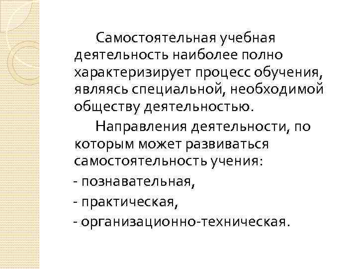 Самостоятельная учебная деятельность наиболее полно характеризирует процесс обучения, являясь специальной, необходимой обществу деятельностью. Направления