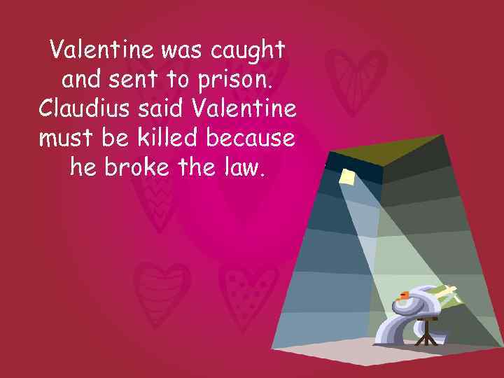 Valentine was caught and sent to prison. Claudius said Valentine must be killed because