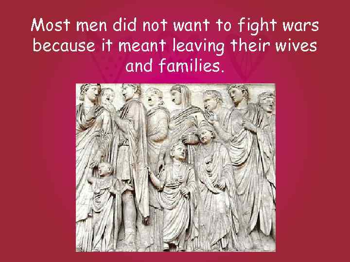 Most men did not want to fight wars because it meant leaving their wives