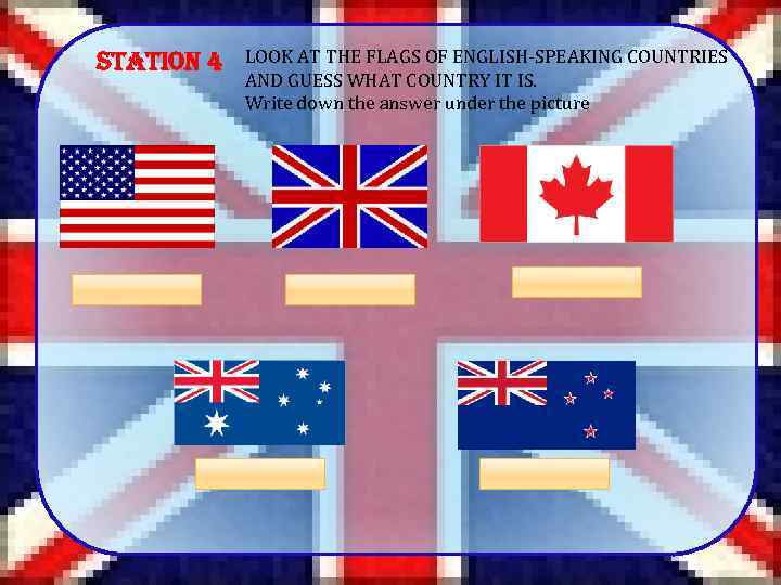 Station 4 LOOK AT THE FLAGS OF ENGLISH-SPEAKING COUNTRIES AND GUESS WHAT COUNTRY IT