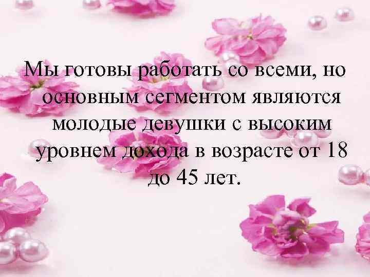 Мы готовы работать со всеми, но основным сегментом являются молодые девушки с высоким уровнем