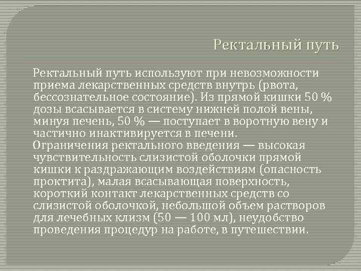 Ректальный путь используют при невозможности приема лекарственных средств внутрь (рвота, бессознательное состояние). Из прямой