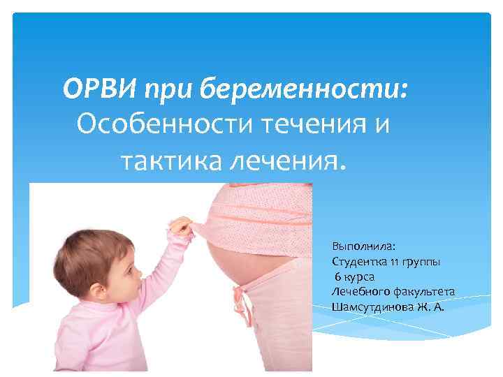 ОРВИ при беременности: Особенности течения и тактика лечения. Выполнила: Студентка 11 группы 6 курса