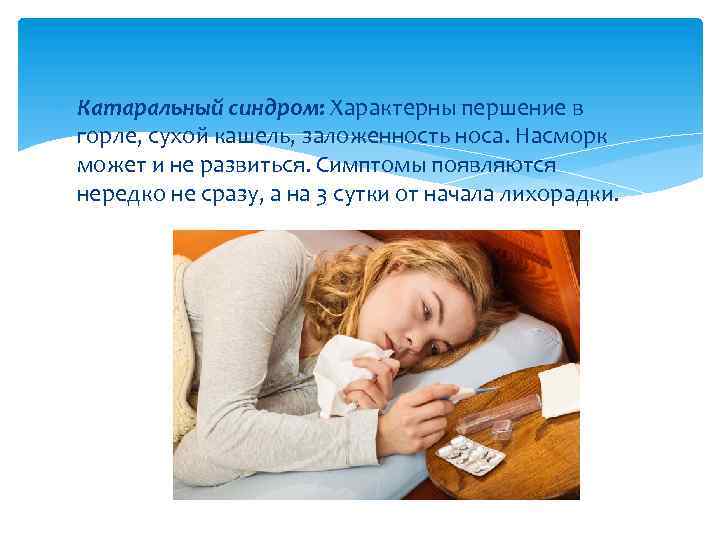  Катаральный синдром: Характерны першение в горле, сухой кашель, заложенность носа. Насморк может и