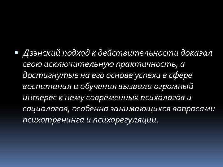  Дзэнский подход к действительности доказал свою исключительную практичность, а достигнутые на его основе