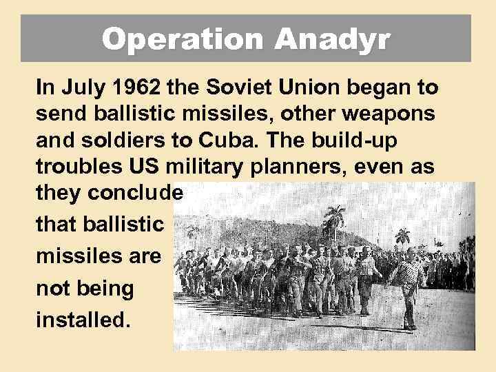 Operation Anadyr In July 1962 the Soviet Union began to send ballistic missiles, other