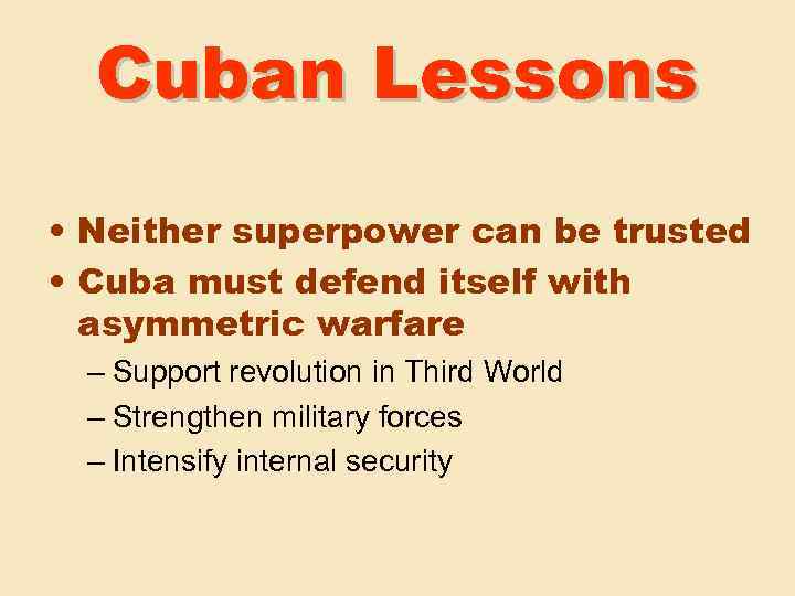 Cuban Lessons • Neither superpower can be trusted • Cuba must defend itself with