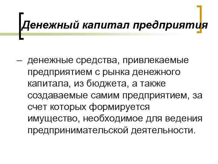 Денежный капитал предприятия – денежные средства, привлекаемые предприятием с рынка денежного капитала, из бюджета,