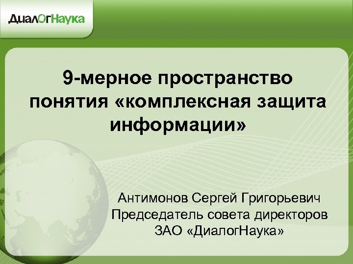 9 -мерное пространство понятия «комплексная защита информации» Антимонов Сергей Григорьевич Председатель совета директоров ЗАО