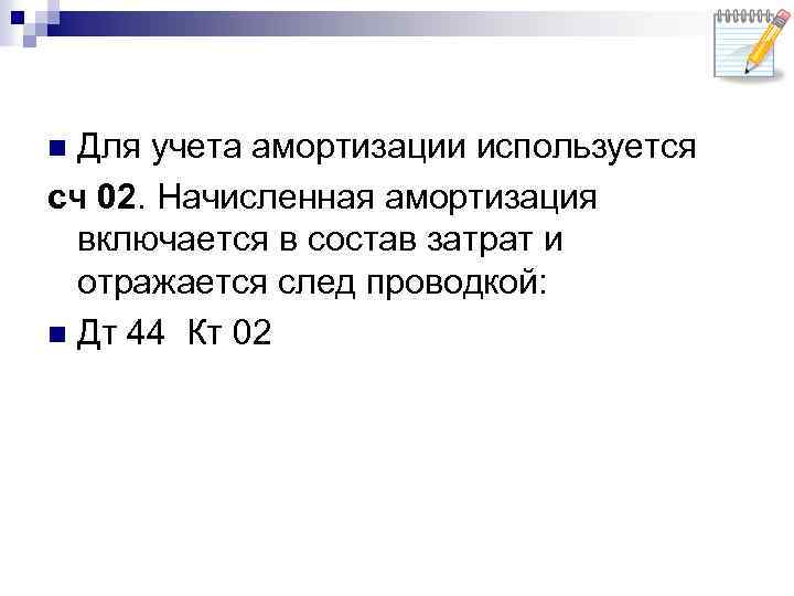 Для учета амортизации используется сч 02. Начисленная амортизация включается в состав затрат и отражается