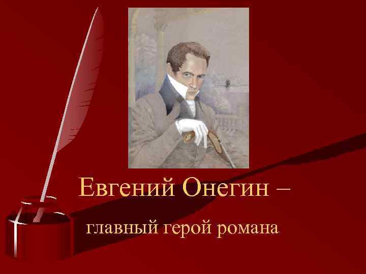 Евгений Онегин – главный герой романа 