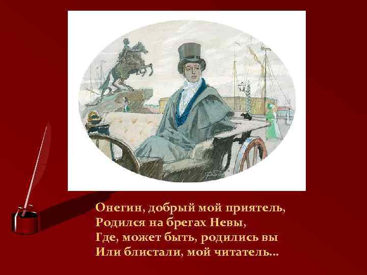 Онегин, добрый мой приятель, Родился на брегах Невы, Где, может быть, родились вы Или