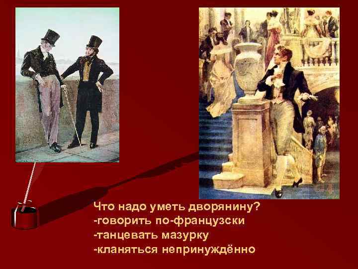 Что надо уметь дворянину? -говорить по-французски -танцевать мазурку -кланяться непринуждённо 