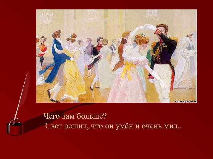 Чего вам больше? Свет решил, что он умён и очень мил. . 