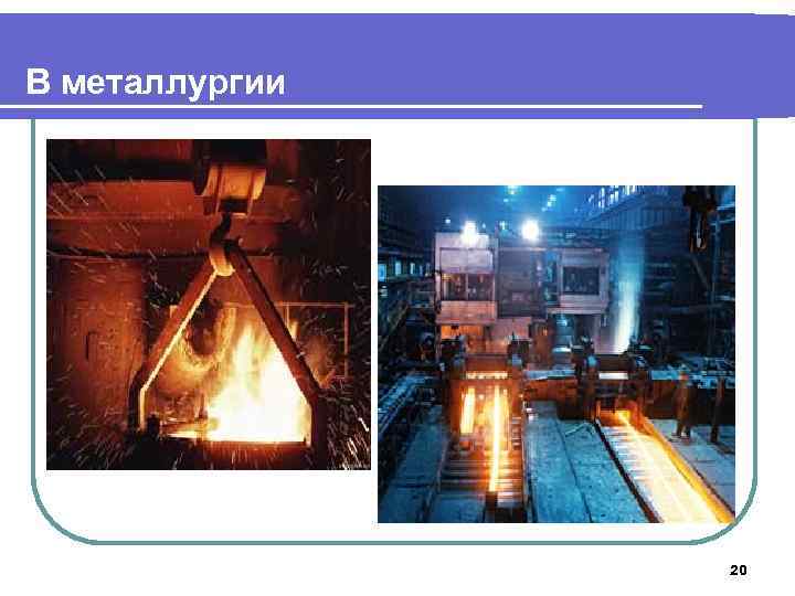 В металлургии 20 