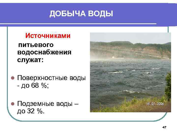 ДОБЫЧА ВОДЫ Источниками питьевого водоснабжения служат: l Поверхностные воды - до 68 %; l