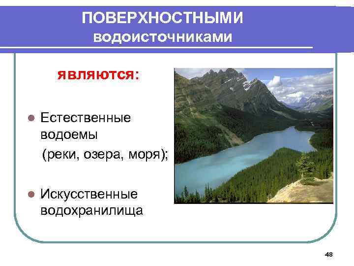 ПОВЕРХНОСТНЫМИ водоисточниками являются: l Естественные водоемы (реки, озера, моря); l Искусственные водохранилища 48 