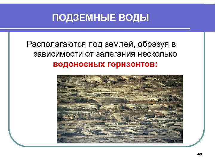 ПОДЗЕМНЫЕ ВОДЫ Располагаются под землей, образуя в зависимости от залегания несколько водоносных горизонтов: 49