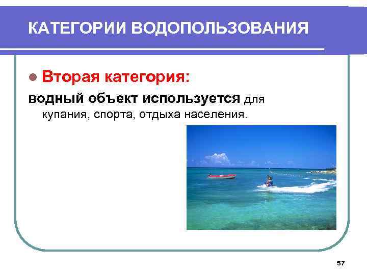 КАТЕГОРИИ ВОДОПОЛЬЗОВАНИЯ l Вторая категория: водный объект используется для купания, спорта, отдыха населения. 57