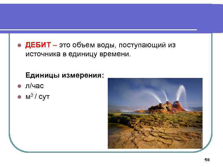 l ДЕБИТ – это объем воды, поступающий из источника в единицу времени. Единицы измерения: