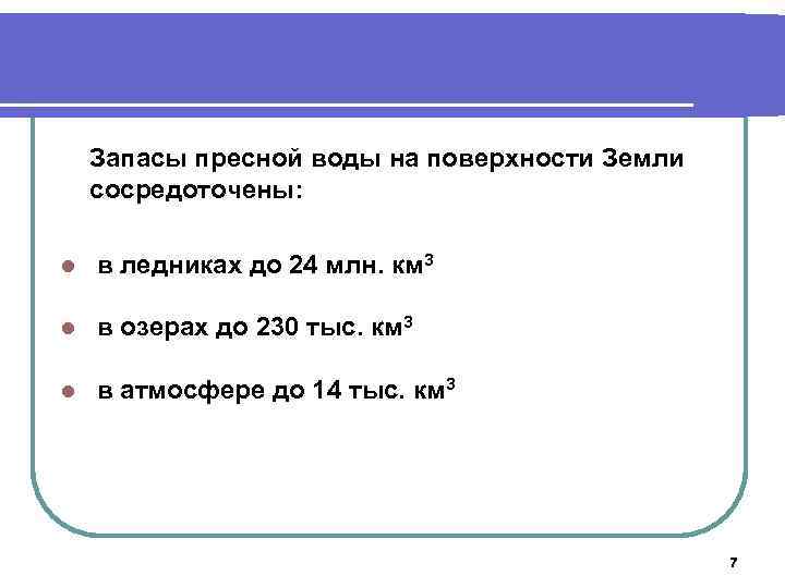 Запасы пресной воды на поверхности Земли сосредоточены: l в ледниках до 24 млн. км