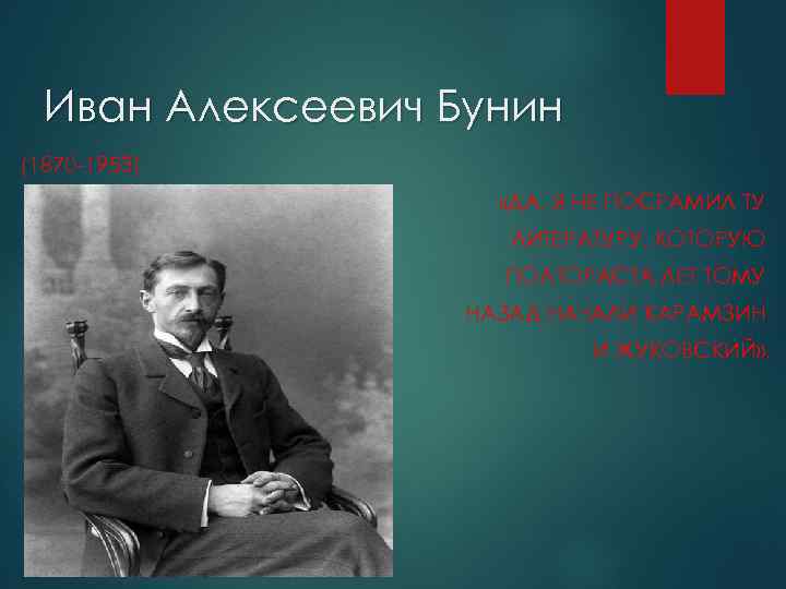 Иван Алексеевич Бунин (1870 -1953) «ДА, Я НЕ ПОСРАМИЛ ТУ ЛИТЕРАТУРУ, КОТОРУЮ ПОЛТОРАСТА ЛЕТ