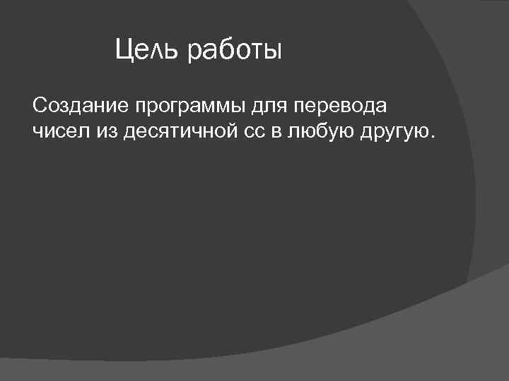 Цель работы Создание программы для перевода чисел из десятичной сс в любую другую. 