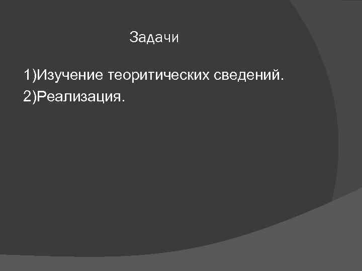 Задачи 1)Изучение теоритических сведений. 2)Реализация. 