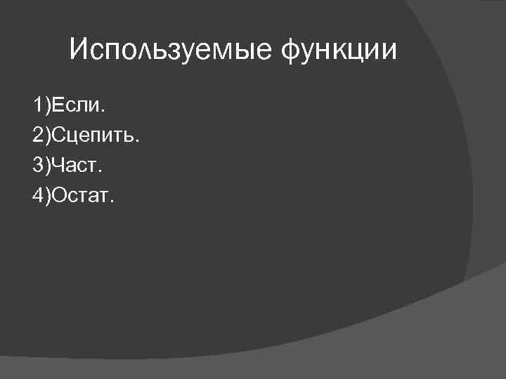 Используемые функции 1)Если. 2)Сцепить. 3)Част. 4)Остат. 