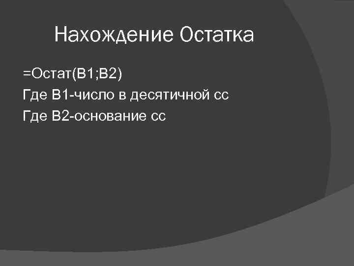 Нахождение Остатка =Остат(B 1; B 2) Где В 1 -число в десятичной сс Где