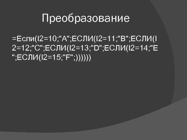 Преобразование =Если(I 2=10; "А"; ЕСЛИ(I 2=11; "В"; ЕСЛИ(I 2=12; "С"; ЕСЛИ(I 2=13; "D"; ЕСЛИ(I