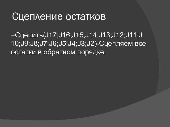 Сцепление остатков =Сцепить(J 17; J 16; J 15; J 14; J 13; J 12;