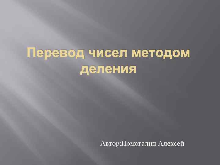 Перевод чисел методом деления Автор: Помогалин Алексей 