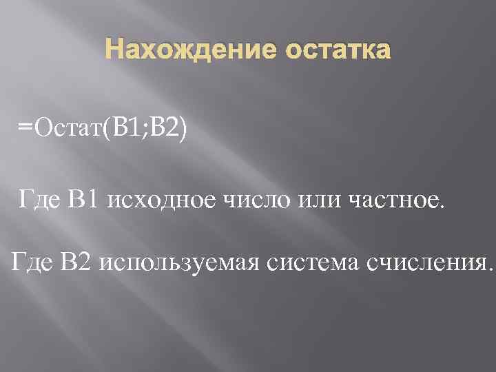 Нахождение остатка =Остат(B 1; B 2) Где В 1 исходное число или частное. Где