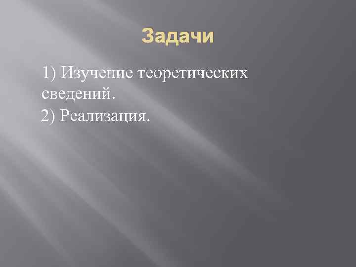 Задачи 1) Изучение теоретических сведений. 2) Реализация. 
