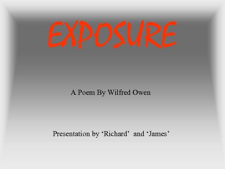 EXPOSURE A Poem By Wilfred Owen Presentation by ‘Richard’ and ‘James’ 