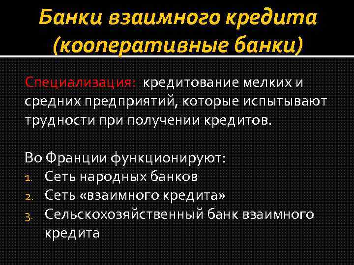 Банки взаимного кредита (кооперативные банки) Специализация: кредитование мелких и средних предприятий, которые испытывают трудности