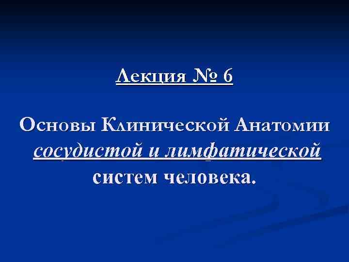 Лекция № 6 Основы Клинической Анатомии сосудистой и лимфатической систем человека. 