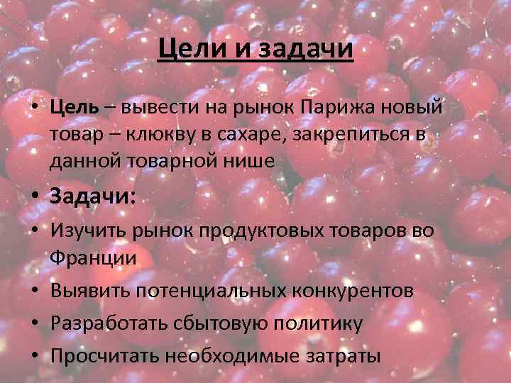 Цели и задачи • Цель – вывести на рынок Парижа новый товар – клюкву