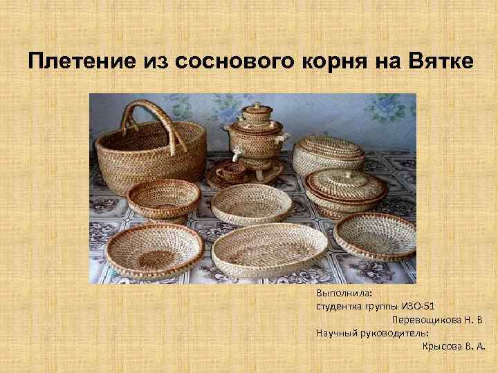 Плетение из соснового корня на Вятке Выполнила: студентка группы ИЗО-51 Перевощикова Н. В Научный
