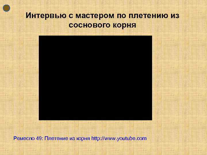 Интервью с мастером по плетению из соснового корня Ремесло 49: Плетение из корня http: