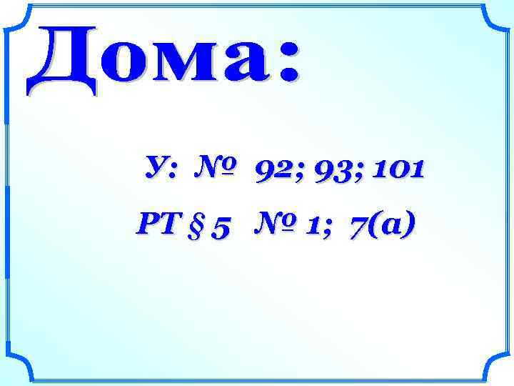 У: № 92; 93; 101 РТ § 5 № 1; 7(а) 