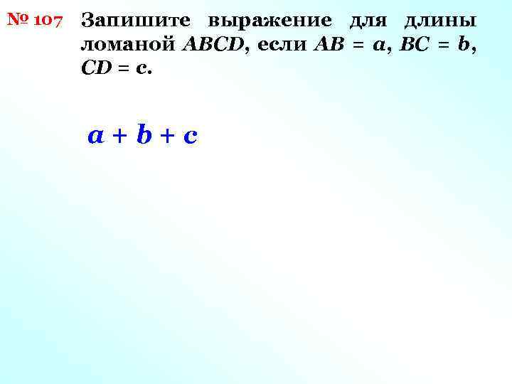 № 107 Запишите выражение для длины ломаной АВСD, если АВ = а, ВС =