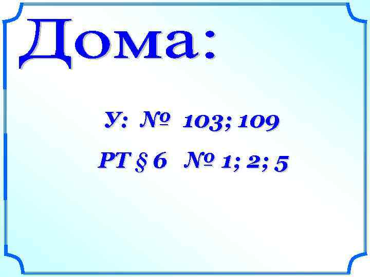 У: № 103; 109 РТ § 6 № 1; 2; 5 
