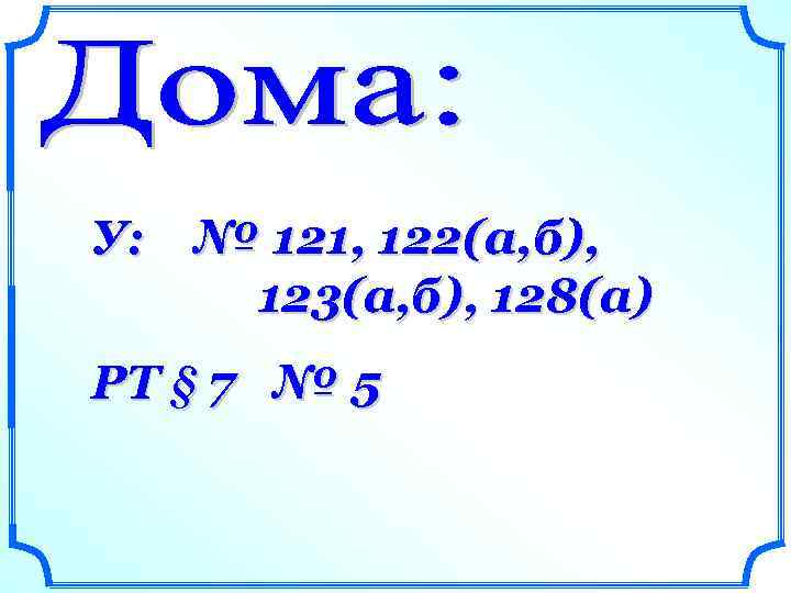 У: № 121, 122(а, б), 123(а, б), 128(а) РТ § 7 № 5 