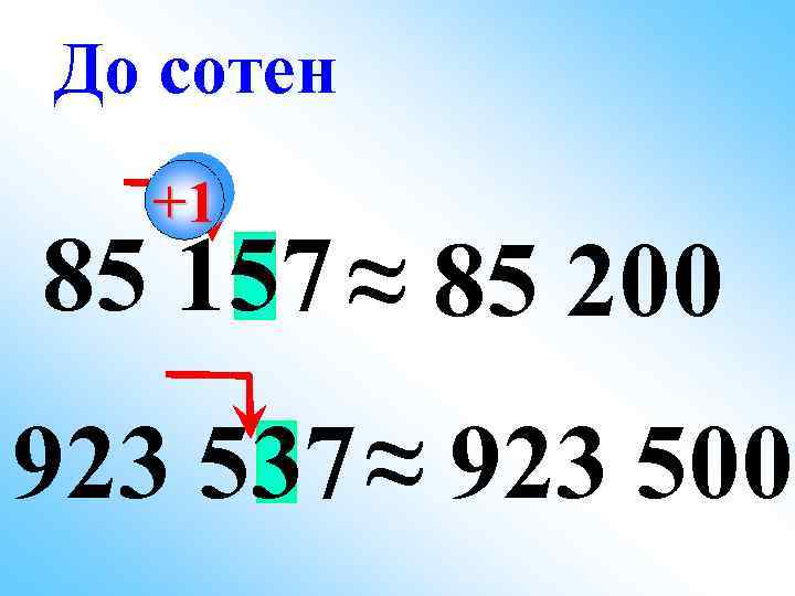 До сотен +1 85 157 ≈ 85 200 923 537 ≈ 923 500 