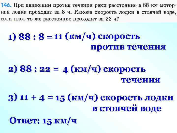 1) 88 : 8 = 11 (км/ч) скорость против течения 2) 88 : 22