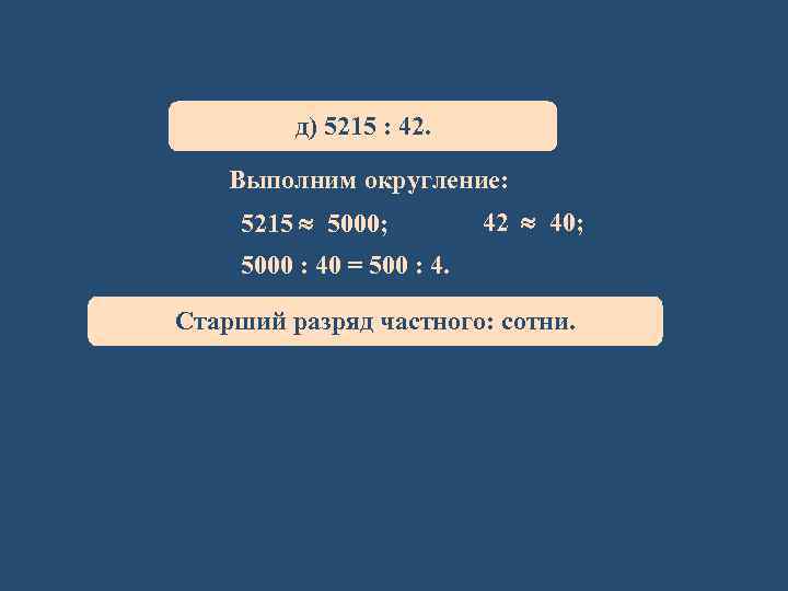 д) 5215 : 42. Выполним округление: 5215 5000; 42 40; 5000 : 40 =